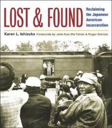 Lost and Found: Reclaiming the Japanese American Incarceration - Karen L. Ishizuka, John Kuo Wei Tchen, Roger Daniels