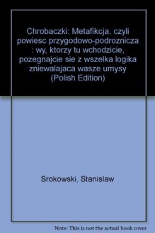 Chrobaczki: Metafikcja, czyli powiesc przygodowo-podroznicza : wy, ktorzy tu wchodzicie, pozegnajcie sie z wszelka logika zniewalajaca wasze umysly (Polish Edition) - Stanislaw Srokowski