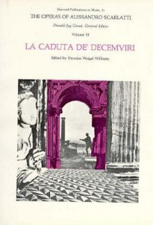 The Operas of Alessandro Scarlatti, Volume VI: La Caduta de Decemviri - Alessandro Scarlatti, Hermine Weigel Williams