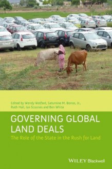 Governing Global Land Deals: The Role of the State in the Rush for Land (Development and Change Special Issues) - Wendy Wolford, Saturnino M. Borras, Ruth Hall, Ian Scoones, Ben White