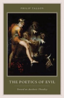 The Poetics of Evil: Toward an Aesthetic Theodicy - Philip Tallon