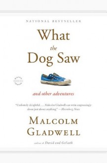 What the Dog Saw: And Other Adventures - Malcolm Gladwell