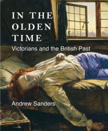 In the Olden Time: Victorians and the British Past - Andrew Sanders