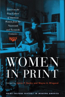 Women in Print: Essays on the Print Culture of American Women from the Nineteenth and Twentieth Centuries (Print Culture History in Modern America): Essays ... (Print Culture History in Modern America) - Wayne A. Wiegand, James P. Danky, Elizabeth Long