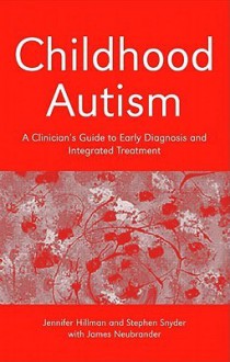 Childhood Autism: A Clinician's Guide to Early Diagnosis and Integrated Treatment - Jennifer Hillman, Stephen Snyder