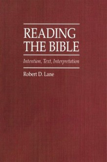 Reading The Bible: Intention, Text, Interpretation - Robert Lane