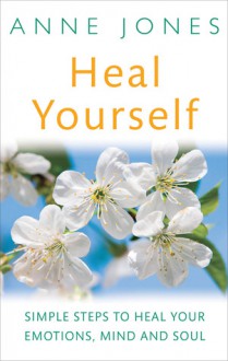 Heal Yourself: Simple Steps to Heal Your Emotions, Mind & Soul - Anne Jones