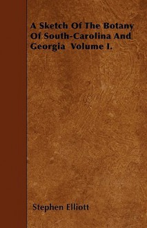 A Sketch of the Botany of South-Carolina and Georgia Volume I - Stephen Elliott