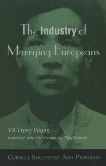 The Industry of Marrying Europeans - Vũ Trọng Phụng, Cornell University, Southeast Asia Program Staff, Trong Phung Vvu