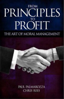 From Principles to Profit: The Art of Moral Management - Paul Palmarozza, Chris Rees