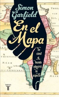 En el mapa. De cómo el mundo adquirió su aspecto (Spanish Edition) - Simon Garfield