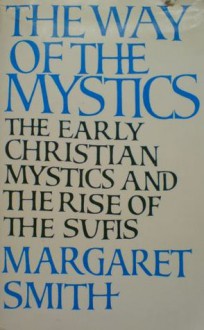 The Way of the Mystics: The Early Christian Mystics and the Rise of the Sufis - Margaret Smith