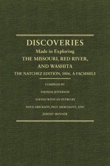 Jefferson's Western Explorations: Discoveries Made In Exploring The Missouri, Red River And Washita by Captains Lewis and Clark, Doctor Sibley, and William Dunbar, and compliled by Tho - Thomas Jefferson, Meriwether Lewis, William Clark, Doug Erickson, Paul Merchant, Jeremy Skinner