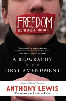 Freedom for the Thought That We Hate: A Biography of the First Amendment - Anthony Lewis