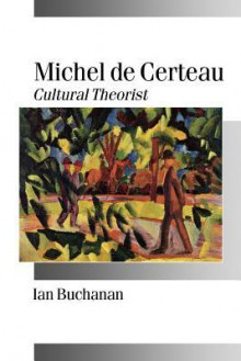 Michel de Certeau: Cultural Theorist - Ian Buchanan