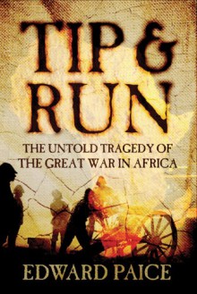 Tip And Run: The Untold Tragedy Of The Great War In Africa - Edward Paice