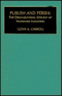 Publish and Perish: The Organizational Ecology of Newspaper Industries - Glenn R. Carroll, Samuel B. Bacharach