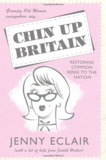 Grumpy Old Women Everywhere Say-- Chin Up Britain: Restoring Common Sense to the Nation - Jenny Eclair, Judith Holder