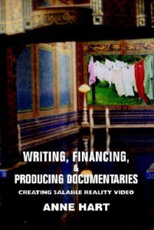 Writing, Financing, & Producing Documentaries: Creating Salable Reality Video - Anne Hart