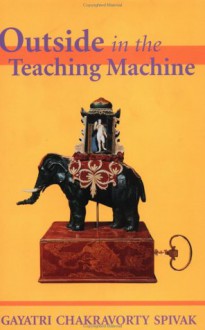 Outside in the Teaching Machine - Gayatri Chakravorty Spivak