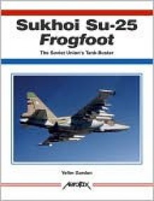 Sukhoi Su-25 Frogfoot: The Soviet Union's Tank-Buster - Yefim Gordon