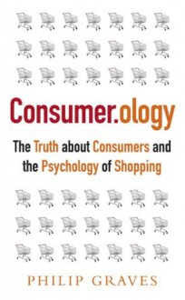 Consumerology: The Truth About Consumers and the Psychology of Shopping - Philip Graves