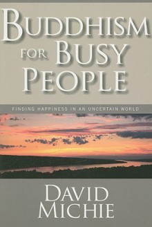 Buddhism For Busy People: Finding Happiness In An Uncertain World - David Michie