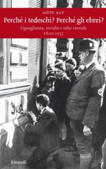 Perchè i tedeschi? Perchè gli ebrei?: Uguaglianza, invidia e odio razziale (1800-1933) (Einaudi. Storia) (Italian Edition) - Götz Aly, Valentina Tortelli