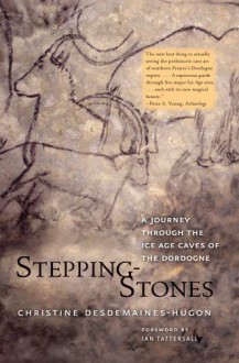 Stepping-Stones: A Journey through the Ice Age Caves of the Dordogne - Christine Desdemaines-Hugon, Ian Tattersall