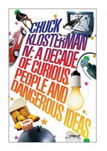 Chuck Klosterman Iv: A Decade Of Curious People And Dangerous Ideas - Chuck Klosterman