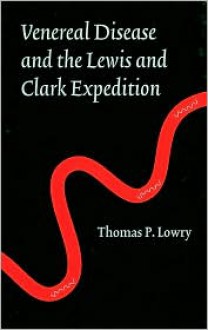 Venereal Disease and the Lewis and Clark Expedition - Thomas P. Lowry, Edwin C. Bearss