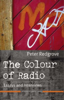 The Colour of Radio: Essays and Intervie - Peter Redgrove