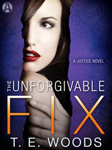 The Unforgivable Fix: A Justice Novel - T. E. Woods