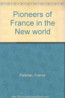 Pioneers of France in the New world - Francis Parkman