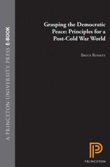 Grasping the Democratic Peace: Principles for a Post-Cold War World - Bruce Russett