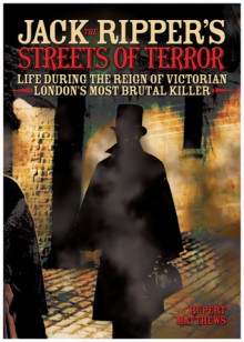 Jack the Ripper's Streets of Terror: Life During the Reign of Victorian London's Most Brutal Killer - Rupert Matthews