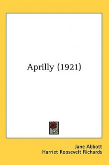 Aprilly - Jane D. Abbott, Harriet Roosevelt Richards