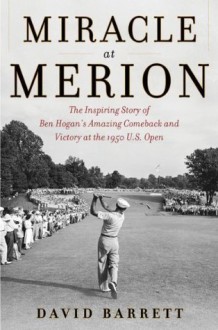 Miracle at Merion: The Inspiring Story of Ben Hogan's Amazing Comeback and Victory at the 1950 U.S. Open - David Barrett