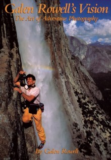 Galen Rowell's Vision: The Art of Adventure Photography - Galen A. Rowell, Steve Werner