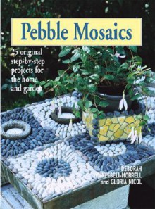 Pebble Mosaics: 25 Original Step-by-Step Projects for the Home and Garden - Deborah Schneebeli-Morrell, Gloria Nicol