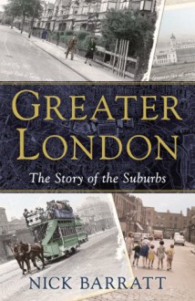 Greater London: The Story of the Suburbs - Nick Barratt