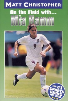 Mia Hamm: On the Field with... - Matt Christopher, Glenn Stout, The #1 Sports Writer for Kids