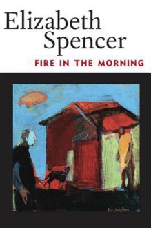 Fire in the Morning - Elizabeth Spencer