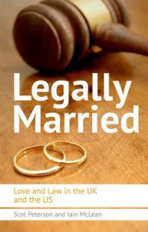 Legally Married: The Politics of Marriage Across Time, the Atlantic and Gender - Scot Peterson, Iain McLean