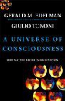 A Universe Of Consciousness How Matter Becomes Imagination - Gerald M. Edelman, Giulio Tononi