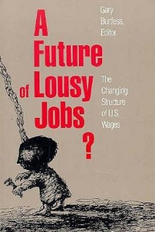 A Future of Lousy Jobs?: The Changing Structure of U.S. Wages - Gary Burtless