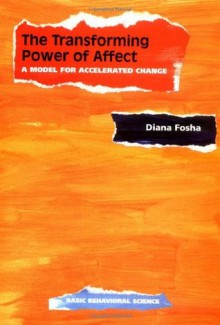 The Transforming Power Of Affect: A Model For Accelerated Change - Diana Fosha