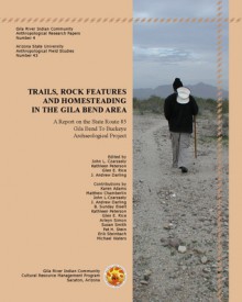 Trails, Rock Features, and Homesteading in the Gila Bend Area: A Report on the State Route 85, Gila Bend to Buckeye Archaeological Project - John L. Czarzasty, Kathleen Peterson, Glen E. Rice, J. Andrew Darling