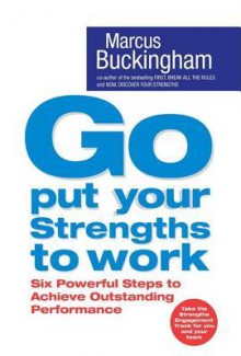 Go Put Your Strengths to Work: Six Powerful Steps to Achieve Outstanding Performance - Marcus Buckingham