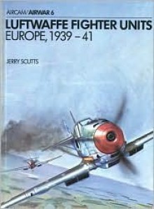 Luftwaffe Fighter Units: Europe 1939-1941 - Jerry Scutts, Terry Hadler